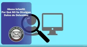 Abuso Infantil: Por Qué NO Se Divulgan Datos de Detenidos